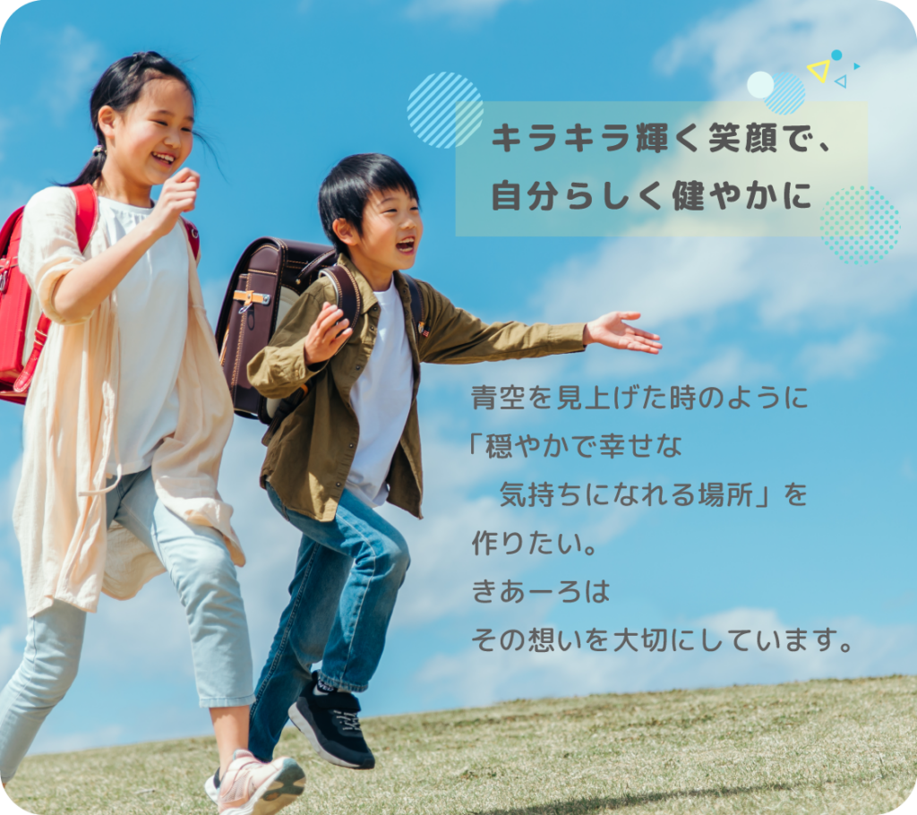 キラキラ輝く笑顔で、自分らしく健やかに 青空を見上げた時のように「穏やかで幸せな気持ちになれる場所」を作りたい。きあーろはその想いを大切にしています。